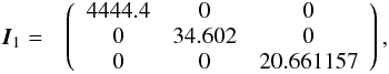 \begin{eqnarray} \hspace{-.1cm} &{\vec I_{1}}= &\left(\begin{array}{ccc} 4444.4 & 0 & 0 \\ 0 & 34.602 & 0 \\ 0 & 0 & 20.661157\\ \end{array} \right), \end{eqnarray}