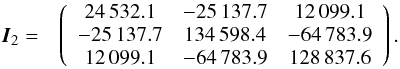 \begin{eqnarray} \hspace{-.1cm} &{\vec I_{2}}= &\left(\begin{array}{ccc} 24\,532.1 & -25\,137.7 & 12\,099.1 \\ -25\,137.7 & 134\,598.4 & -64\,783.9 \\ 12\,099.1 & -64\,783.9 & 128\,837.6\\ \end{array} \right). \end{eqnarray}