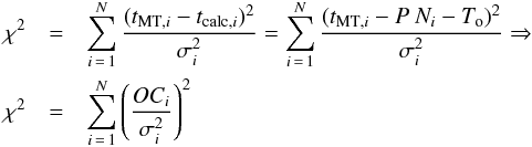\begin{eqnarray} \label{eph} \chi^{2} &=& \sum^{N}_{i\,=\,1}{(t_{{\rm MT},i}-t_{{\rm calc},i})^{2}\over\sigma^{2}_{i}} = \sum^{N}_{i\,=\,1}{(t_{{\rm MT},i}-P\ {N_i}-T_{\rm o})^{2}\over\sigma^{2}_{i}} \Rightarrow \\ \chi^{2} &=& \sum^{N}_{i\,=\,1}{\left( { OC_i\over\sigma^{2}_{i}} \right)}^{2} \nonumber \end{eqnarray}