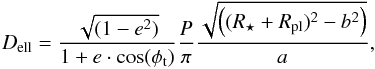 \begin{equation} \label{dur} D_{\rm ell} = \frac{\sqrt{(1 - e^{2})}} {1 + e\cdot \cos(\phi _{\rm t})} \frac{P}{\pi} \frac{\sqrt{\left((R_{\star}+R_{\rm pl})^2 - b^2\right)}}{a}, \end{equation}