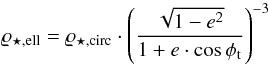 \begin{equation} \label{mdenro} \varrho_{\rm \star ,ell} = \varrho_{\rm \star, circ} \cdot\left({\sqrt{1-e^2}} \over {1+e \cdot \cos \phi _{\rm t}} \right)^{-3} \end{equation}