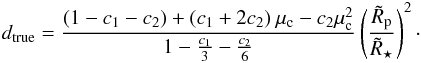 \begin{eqnarray} \label{seteq3rdl2} d_{\rm true} = \frac{(1- c_1-c_2)+(c_1+2c_2)\:\mu_{\rm c}-c_2\mu_{\rm c}^{2}}{1-{c_1\over 3}-{c_2\over 6}}\left(\tilde{R}_{\rm p}\over \tilde{R}_\star\right)^{2}\cdot \end{eqnarray}