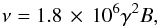 \begin{equation} \nu = 1.8\,\times\,10^6 \gamma ^2 B , \end{equation}