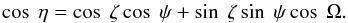 \begin{equation} \cos ~\eta = \cos~ \zeta \cos ~\psi + \sin ~\zeta \sin ~\psi \cos ~\Omega. \end{equation}