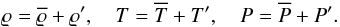 \begin{equation} \varrho=\mrho+\varrho',\quad T=\mT+T',\quad P=\mP+P' . \end{equation}