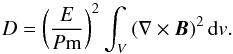\begin{equation} D=\left(\frac{E}{P{\rm m}}\right)^2\int_V\,(\nabla\times\bb)^2\,\mathrm{d}v . \label{dissipation} \end{equation}