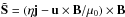 \hbox{$\tilde{\vec{S}} = \left( \eta\vec{j} - \vec{u} \times \vec{B} / \mu_0 \right) \times \vec{B}$}