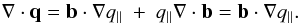 $$ \nabla \cdot \vec{q} = \vec{b}\cdot\nabla q_{\parallel}~+~q_{\parallel}\nabla\cdot\vec{b}=\vec{b}\cdot\nabla q_{\parallel}. $$