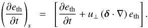 \appendix \setcounter{section}{1} \begin{equation} \left( \frac{\partial e_{\rm th}}{\partial t}\right)_s ~~=~~ \left[ \frac{\partial e_{\rm th}}{\partial t}+ u_{\perp}\left(\boldsymbol{\delta} \cdot \nabla \right) e_{\rm th} \right] . \end{equation}
