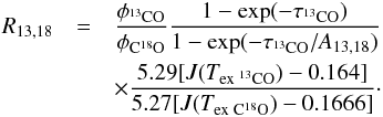 \begin{eqnarray} \label{intensity_ratio} R_{13,18} &=&\frac{\phi_{\rm ^{13}CO}}{\phi_{{\rm C^{18}O}}} \frac{1-{\rm exp}(-\tau_{\rm ^{13}CO})}{1-{\rm exp}(-\tau_{\rm ^{13}CO}/A_{13,18})} \nonumber\\ &&\times \frac{5.29[J(T_{\rm ex\ ^{13}CO})-0.164]}{5.27[J(T_{\rm ex\ C^{18}O})-0.1666]}\cdot \end{eqnarray}