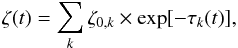 \begin{equation} \label{eq11} \zeta(t) = \sum_k \zeta_{0,k}\times \exp [ - \tau_k(t)], \end{equation}