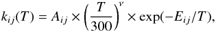 \begin{equation} \label{eq2} k_{ij}(T)=A_{ij} \times \left( \frac{T}{300} \right)^{\nu} \times \exp(-E_{ij}/T), \end{equation}