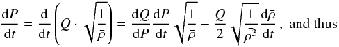 \begin{eqnarray} \frac{\mathrm{d}P}{\mathrm{d}t} = \frac{\mathrm{d}}{\mathrm{d}t}\left( Q\cdot \sqrt{\frac{1}{\bar{\rho}}} \right) = \frac{\mathrm{d}Q}{\mathrm{d}P} \frac{\mathrm{d}P}{\mathrm{d}t} \sqrt{\frac{1}{\bar{\rho}}} - \frac{Q}{2} \sqrt{\frac{1}{\bar{\rho^3}}} \frac{\mathrm{d}\bar{\rho}}{\mathrm{d}t}\, \rm{,\ and\ thus} \label{eq:dPdt1} \end{eqnarray}