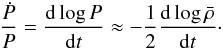 \begin{eqnarray} \frac{\dot{P}}{P} = \frac{\mathrm{d}\log{P}}{\mathrm{d}t} \approx - \frac{1}{2}\frac{\mathrm{d}\log{\bar{\rho}}}{\mathrm{d}t} \cdot \label{eq:dPdt} \end{eqnarray}