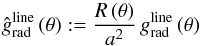 \begin{equation} \label{def-eq-grad-hat} {\hat g_{\rm rad}^{\rm line}}\,(\theta{}) := \frac{R\,(\theta)}{a^2}\, g_{\rm rad}^{\rm line}\,(\theta{}) \end{equation}