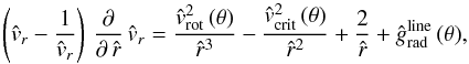 \begin{equation} \label{Eq-of-mot2} \left( {\hat v_{r}} - \frac{1}{ {\hat v_{r}} }\right)\, \frac{\partial}{\partial\,{\hat r}}\, {\hat v_{r}} = \frac{{\hat v_{\rm rot}}^{2}\,(\theta)}{{\hat r}^3} -\frac{{\hat v_{\rm crit}}^{2}\,(\theta)}{{\hat r}^{2}} + \frac{2}{\hat r} + {\hat g_{\rm rad}^{\rm line}}\,(\theta) , \end{equation}