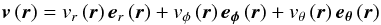 \begin{equation} \label{gen-velocity-field} \vec{v}\,(\vec{r}) = v_{r}\,(\vec{r})\, \vec{e}_{r}\,(\vec{r}) + v_{\rm \phi}\,(\vec{r})\, \vec{e_{\rm \phi}}\,(\vec{r}) + v_{\rm \theta}\,(\vec{r})\, \vec{e_{\rm \theta}}\,(\vec{r}) \end{equation}