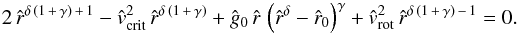 \begin{equation} \label{crit-rad-eq} 2\, {\hat r}^{\delta\,\left(1\,+\,\gamma\right)\, +\,1} - {\hat v}_{\rm crit}^{2}\, {\hat r}^{\delta\,\left(1\,+\,\gamma\right)} + {\hat g_{0}}\,{\hat r}\,\left( {\hat r}^{\delta} - {\hat r_{0}}\right)^{\gamma} + {\hat v_{\rm rot}}^{2}\, {\hat r}^{\delta\,\left(1\,+\,\gamma\right) \,-\,1} = 0 . \end{equation}