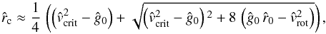 \begin{equation} \label{approx-crit-rad} {\hat r}_{\rm c} \approx \frac{1}{4}\,\left( \left( {\hat v}_{\rm crit}^{2} - {\hat g_{0}}\right) + \sqrt{\left( {\hat v}_{\rm crit}^{2} - {\hat g_{0}}\right){}^2 + 8\,\left( {\hat g_{0}}\, {\hat r_{0}} - {\hat v_{\rm rot}}^{2}\right) } \right) , \end{equation}