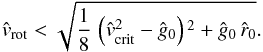 \begin{eqnarray*} {\hat v_{\rm rot}} < \sqrt{ \frac{1}{8}\,\left( {\hat v}_{\rm crit}^{2} - {\hat g_{0}}\right){}^2 + {\hat g_{0}}\, {\hat r_{0}}} . \end{eqnarray*}