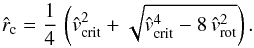 \begin{equation} \label{rc-thermalwind} {\hat r}_{\rm c} = \frac{1}{4}\,\left( {\hat v}_{\rm crit}^{2} + \sqrt{{\hat v}_{\rm crit}^{4} - 8\,{\hat v_{\rm rot}}^{2} } \right) . \end{equation}