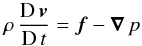 \begin{equation} \label{momentum-eq} \rho\, \frac{{\rm D}\,\vec{v}}{{\rm D}\,t} = \vec{f} - \vec{\nabla}\,p \end{equation}