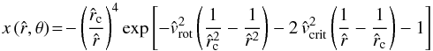 \begin{equation} x\,({\hat r},\theta)\! =\! -\left( \frac{\hat r_{\rm c}}{\hat r} \right)^4 \exp \left[ - {\hat v}_{\rm rot}^{2} \left( \frac{1}{{\hat r_{\rm c}}^2} - \frac{1}{{\hat r}^2}\right) -2\, {\hat v}_{\rm crit}^{2} \left( \frac{1}{\hat r} - \frac{1}{\hat r_{\rm c}} \right) -1 \right] \end{equation}