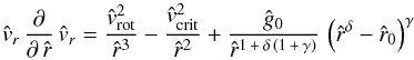 \begin{equation} \label{Eq-of-mot-approx} {\hat v_{r}}\, \frac{\partial}{\partial\,{\hat r}}\, {\hat v_{r}} = \frac{{\hat v_{\rm rot}}^{2}}{{\hat r}^3} -\frac{{\hat v_{\rm crit}}^{2}}{{\hat r}^{2}} + \frac{\hat g_{0}}{\hat r^{1\,+\,\delta\,\left( 1\,+\,\gamma\right)}}\, \left({\hat r}^{\delta} - {\hat r_{0}}\right)^{\gamma} \end{equation}
