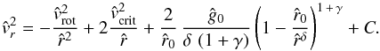 \begin{equation} \label{derive-v-sol-approx} {\hat v_{r}}^{2} = - \frac{{\hat v_{\rm rot}}^{2}}{{\hat r}^2} + 2\frac{{\hat v}_{\rm crit}^{2}}{\hat r} + \frac{2}{\hat r_{0}}\,\frac{\hat g_{0}}{\delta\,\left(1+\gamma\right)} \left( 1 - \frac{\hat r_{0}}{{\hat r}^{\delta}}\right)^{1 \,+\, \gamma} + C . \end{equation}