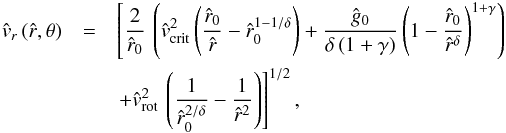 \begin{eqnarray} \label{vwind-sol-approx} {\hat v_{r}}\,({\hat r},\theta) & = & \left[ \frac{2}{\hat r_{0}}\,\left( {\hat v}_{\rm crit}^{2} \left( \frac{\hat r_{0}}{\hat r} - {\hat r_{0}}^{1 - 1 / \delta} \right) + \frac{\hat g_{0}}{\delta \left( 1+\gamma\right)} \left( 1 - \frac{\hat r_{0}}{{\hat r}^{\delta}}\right)^{1 + \gamma}\right) \right. \nonumber\\ & & \left. + {\hat v_{\rm rot}}^{2}\, \left( \frac{1}{{\hat r_{0}}^{2 / \delta}} - \frac{1}{{\hat r}^2} \right) \right]^{1/2} , \end{eqnarray}