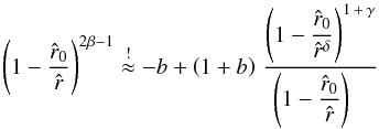\begin{equation} \left( 1 - \frac{\hat r_{0}}{\hat r}\right)^{2\beta - 1} \stackrel{!}{\approx} - b + \left( 1 + b \right)\, \frac{\displaystyle \left( 1 - \frac{\hat r_{0}}{{\hat r}^{\delta}}\right)^{1\,+\,\gamma}} {\displaystyle \!\!\!\!\! \left( 1 - \frac{\hat r_{0}}{\hat r}\right)} \end{equation}