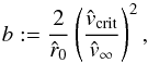 \begin{eqnarray*} b := \frac{2}{\hat r_{0}} \left(\frac{{\hat v}_{\rm crit}}{{\hat v}_{\infty}}\right)^2 , \end{eqnarray*}