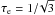 \hbox{$\tau_{\rm e}=1/\!\sqrt{3}$}