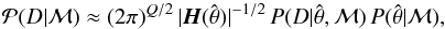 \begin{equation} {\mathcal P} (D|{\mathcal M}) \approx (2\pi)^{Q/2} \, |{\vec H} (\hat{{\bf \theta}}) |^{-1/2} \, P(D|\hat{{\bf \theta}}, {\mathcal M}) \, P( \hat{{\bf \theta}}|{\mathcal M}), \label{eq:laplace_one} \end{equation}