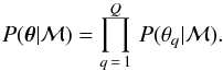 \begin{eqnarray} P( \vec{\theta}|{\mathcal M}) = \prod_{q\,=\,1}^Q \, P(\theta_q|{\mathcal M}). \end{eqnarray}