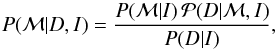 \begin{eqnarray} P({\mathcal M}|D, I) = \frac{ P( {\mathcal M}|I) \, {\mathcal P}( D|{\mathcal M}, I) } { P( D|I) } , \label{eq:bayesthmod} \end{eqnarray}