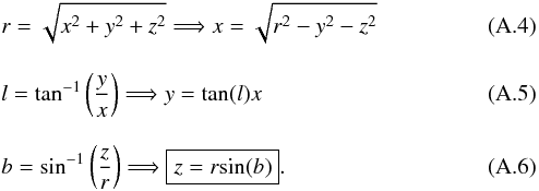 \appendix \setcounter{section}{1} \begin{eqnarray} &&r=\sqrt{x^2 + y^2 + z^2} \Longrightarrow x=\sqrt{r^2-y^2-z^2} \\[3mm] &&l = \textrm{tan}^{-1} \left( \frac{y}{x} \right) \Longrightarrow y=\textrm{tan}(l)x \\[3mm] &&b=\textrm{sin}^{-1} \left( \frac{z}{r} \right) \Longrightarrow \boxed{ z= r \textrm{sin}(b) } . \end{eqnarray}