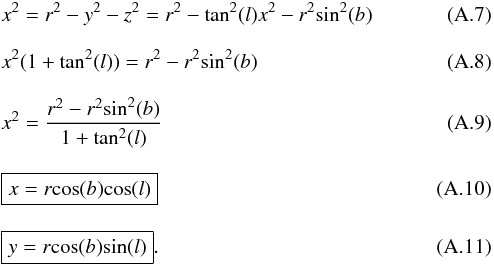 \appendix \setcounter{section}{1} \begin{eqnarray} &&x^2 = r^2 - y^2 - z^2 = r^2 - \textrm{tan}^2(l) x^2 - r^2 \textrm{sin}^2(b) \\[3mm] &&x^2 (1+ \textrm{tan}^2(l)) = r^2- r^2 \textrm{sin}^2(b) \\[3mm] &&x^2 = \frac{r^2 - r^2 \textrm{sin}^2(b) }{1+ \textrm{tan}^2(l)} \\[3mm] &&\boxed{x= r \textrm{cos}(b) \textrm{cos}(l)} \\[3mm] &&\boxed{y= r \textrm{cos}(b) \textrm{sin}(l)} . \end{eqnarray}