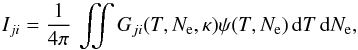 \begin{equation} I_{ji} = \frac{1}{4 \pi}\,\iint G_{ji}(T, N_\mathrm{e}, \kappa) \psi(T,N_\mathrm{e})\,\mathrm{d}T\,\mathrm{d}N_\mathrm{e}, \label{Eq:int_CF_psi} \end{equation}