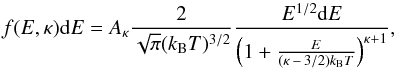 \begin{equation} f(E,\kappa) \mathrm{d}E = A_{\kappa} \frac{2}{\sqrt{\pi} (k_\mathrm{B}T)^{3/2}} \frac{E^{1/2}\mathrm{d}E}{\left(1+ \frac{E}{(\kappa \,-\, 3/2) k_\mathrm{B}T} \right)^{\kappa+1}} , \label{Eq:kappa_distribution} \end{equation}