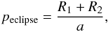 \begin{eqnarray*} p_{\rm eclipse} = \frac{R_1 + R_2}{a}, \end{eqnarray*}