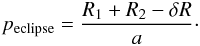 \begin{eqnarray*} p_{\rm eclipse} = \frac{R_1 + R_2 - \delta R}{a}\cdot \end{eqnarray*}