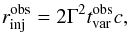 \begin{eqnarray*} r^{\rm obs}_{\rm inj}= 2 \Gamma^2 t^{\rm obs}_{\rm var} c, \end{eqnarray*}