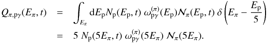 \begin{eqnarray} Q_{\pi, {\rm p}\gamma}(E_\pi,t)&=& \int_{E_\pi} {\rm d}E_{\rm p} N_{\rm p}(E_{\rm p},t) \; {\omega}_{{\rm p}\gamma}^{(\pi)}(E_{\rm p}) \mathcal{N}_\pi(E_{\rm p},t) \; \delta\left(E_\pi- \frac{E_{\rm p}}{5}\right)\nonumber \\ \label{Qpipg}&=& 5 \; N_{\rm p}(5E_\pi,t) \; {\omega}^{(\pi)}_{{\rm p}\gamma}(5E_\pi) \; \mathcal{N}_\pi(5E_\pi). \end{eqnarray}