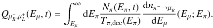 \begin{equation} Q_{\mu^-_R,\mu^+_L}(E_\mu,t)= \int_{E_\mu}^{\infty} {\rm d}E_\pi \frac{N_{\pi}(E_\pi,t)}{T_{\pi, {\rm dec}}(E_\pi)} \frac{{\rm d}n_{\pi^- \rightarrow \mu^-_R}}{{\rm d}E_\mu}(E_\mu;E_\pi). \label{QmuR} \end{equation}