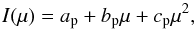 \begin{equation} I(\mu) = a_{\rm p} + b_{\rm p} \mu + c_{\rm p} \mu^{2}, \end{equation}