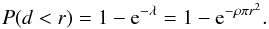 \begin{equation} P(d < r) = 1 - {\rm e}^{-\lambda} = 1 - {\rm e}^{- \rho \pi r^2} . \end{equation}