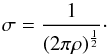 \begin{equation} \sigma = {1 \over (2\pi \rho)^{1 \over 2}} \cdot \end{equation}
