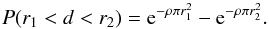 \begin{equation} P(r_{1}<d<r_{2}) = {\rm e}^{- \rho \pi r_{1}^2} - {\rm e} ^{- \rho \pi r_{2}^2} . \end{equation}