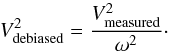 \begin{equation} V^2_{\rm debiased} = \frac{V^2_{\rm measured}}{\omega^2}\cdot \end{equation}